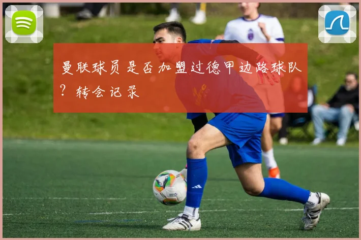 曼联球员是否加盟过德甲边路球队？转会记录