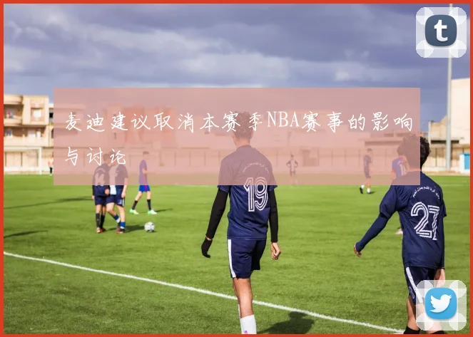 麦迪建议取消本赛季NBA赛事的影响与讨论