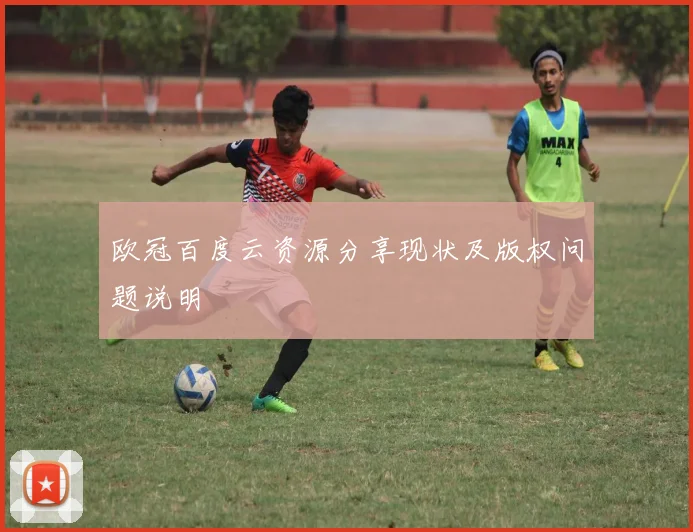 欧冠百度云资源分享现状及版权问题说明