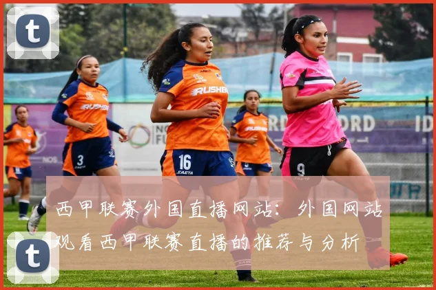 西甲联赛外国直播网站:外国网站观看西甲联赛直播的推荐与分析