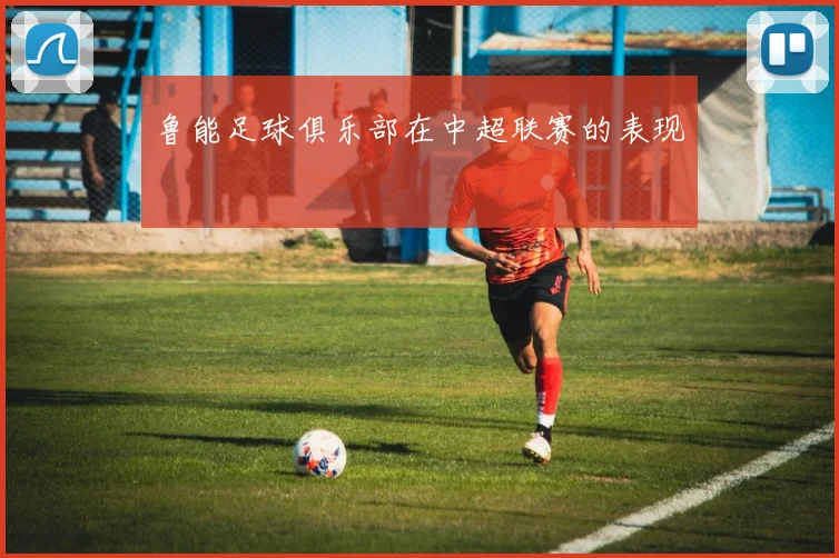 鲁能足球俱乐部在中超联赛的表现