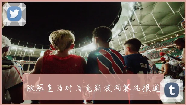 欧冠皇马对马竞新浪网赛况报道