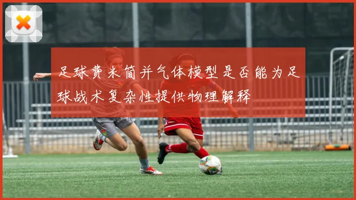 足球费米简并气体模型是否能为足球战术复杂性提供物理解释
