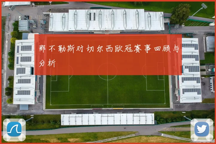 那不勒斯对切尔西欧冠赛事回顾与分析