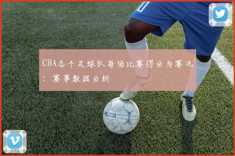CBA各个足球队每场比赛得分与赛况：赛事数据分析