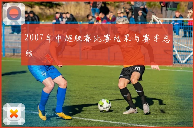 2007年中超联赛比赛结果与赛季总结