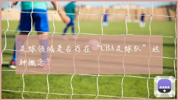 足球领域是否存在“CBA足球队”这种概念?