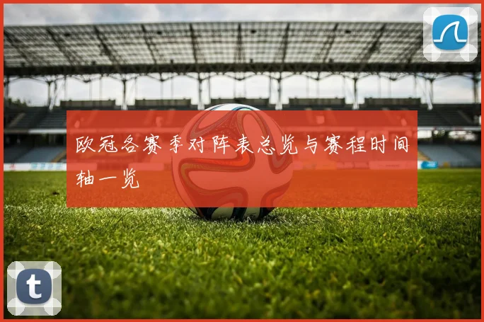 欧冠各赛季对阵表总览与赛程时间轴一览