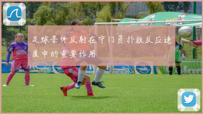足球条件反射在守门员扑救反应速度中的重要作用